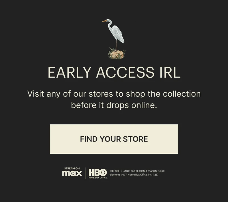 EARLY ACCESS IRL | Visit any of our stores to shop the collection before it drops online. | FIND YOUR STORE