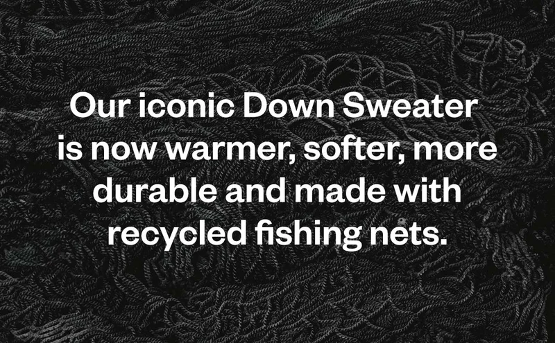Our iconic Down Sweater is now warmer, softer, more durable and made with recycled fishing nets.