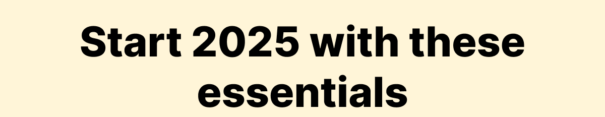 Start 2025 with these essentials