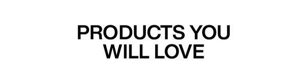 Products You Will Love