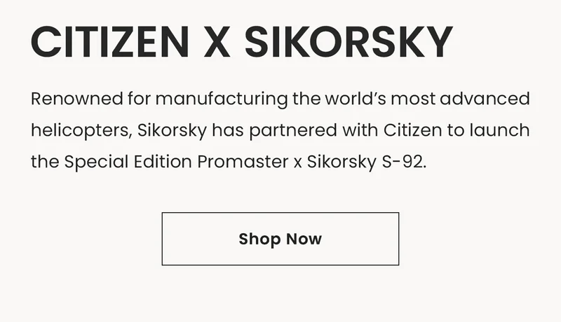Citizen x Sikorsky: Renowned for manufacturing the world’s most advanced helicopters, Sikorsky has partnered with Citizen to launch the Special Edition Promaster x Sikorsky S-92. Shop Now