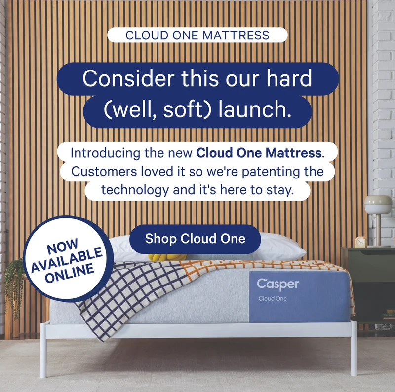 Cloud One Mattress; Consider this our hard (well, soft) launch. Introducing the new Cloud One Mattress. Customers loved it so we're patenting the technology and it's here to stay. Now available online