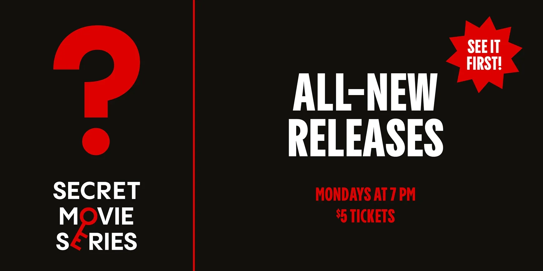 SECRET MOVIE SERIES | ALL-NEW RELEASES | SURPIRSE SCREENINGS | MONDAYS AT 7 PM | $5 TICKETS