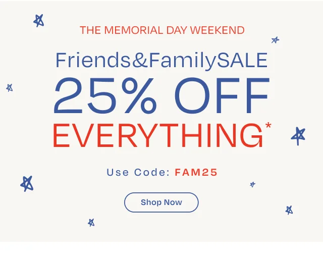 Friends and Family Sale. 25% Off Everything* Use code: discount code at checkout