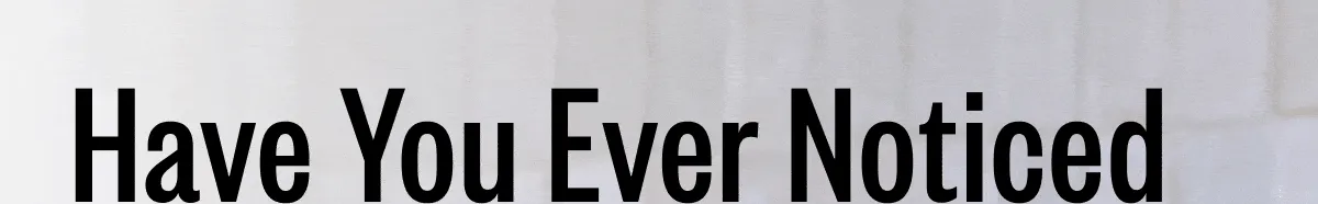 Have You Ever Noticed..