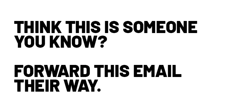 Think this is someone you know? Forward this email their way.