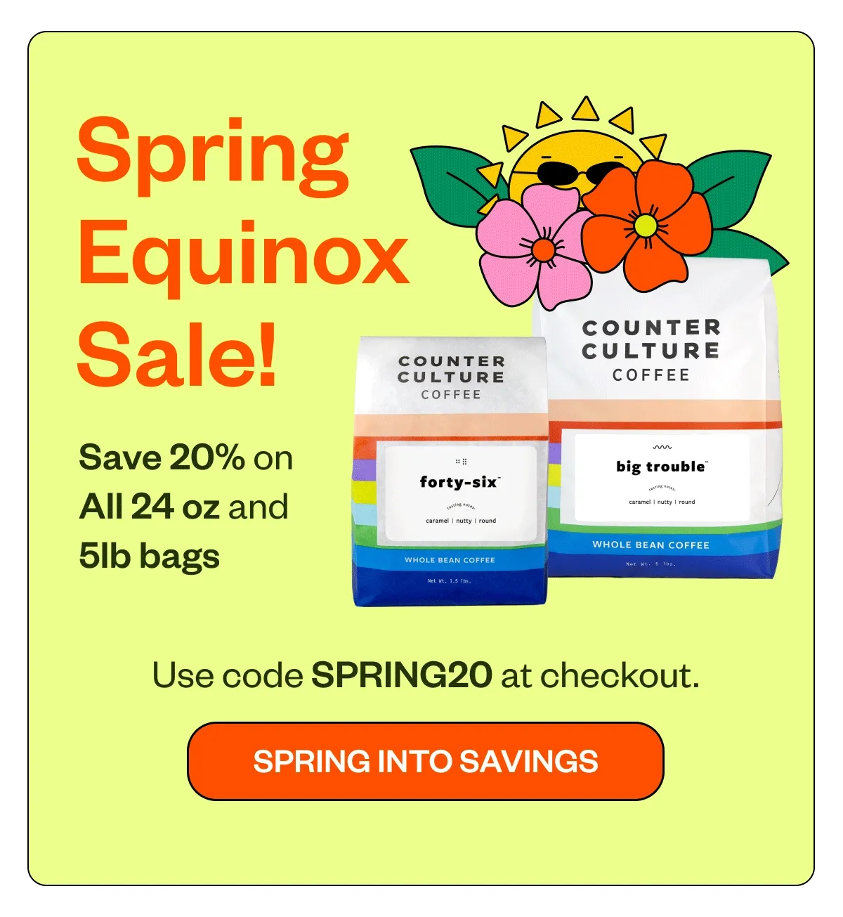 Spring Equinox sale! Save 20% on all 24 oz and 5lb bags Use code spring20 at checkout Spring into savings Spring Equinox sale! Save 20% on all 24 oz and 5lb bags Use code spring20 at checkout Spring into savings
