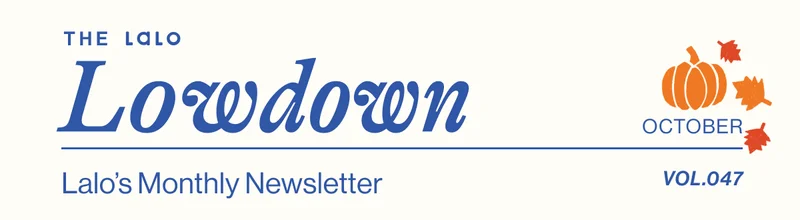 The Lalo Lowdown. Lalo's Monthly Newsletter- October Vol. 047