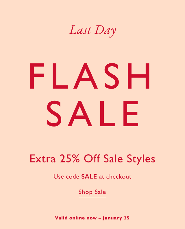 Last Day Flash Sale Extra 25% off sale styles. Use code SALE at checkout. Shop Sale. Valid online now - January 25