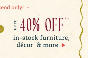 up to 40% off in-stock furniture, decor and more