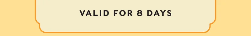 VALID FOR 8 DAYS