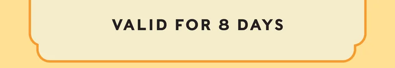 VALID FOR 8 DAYS