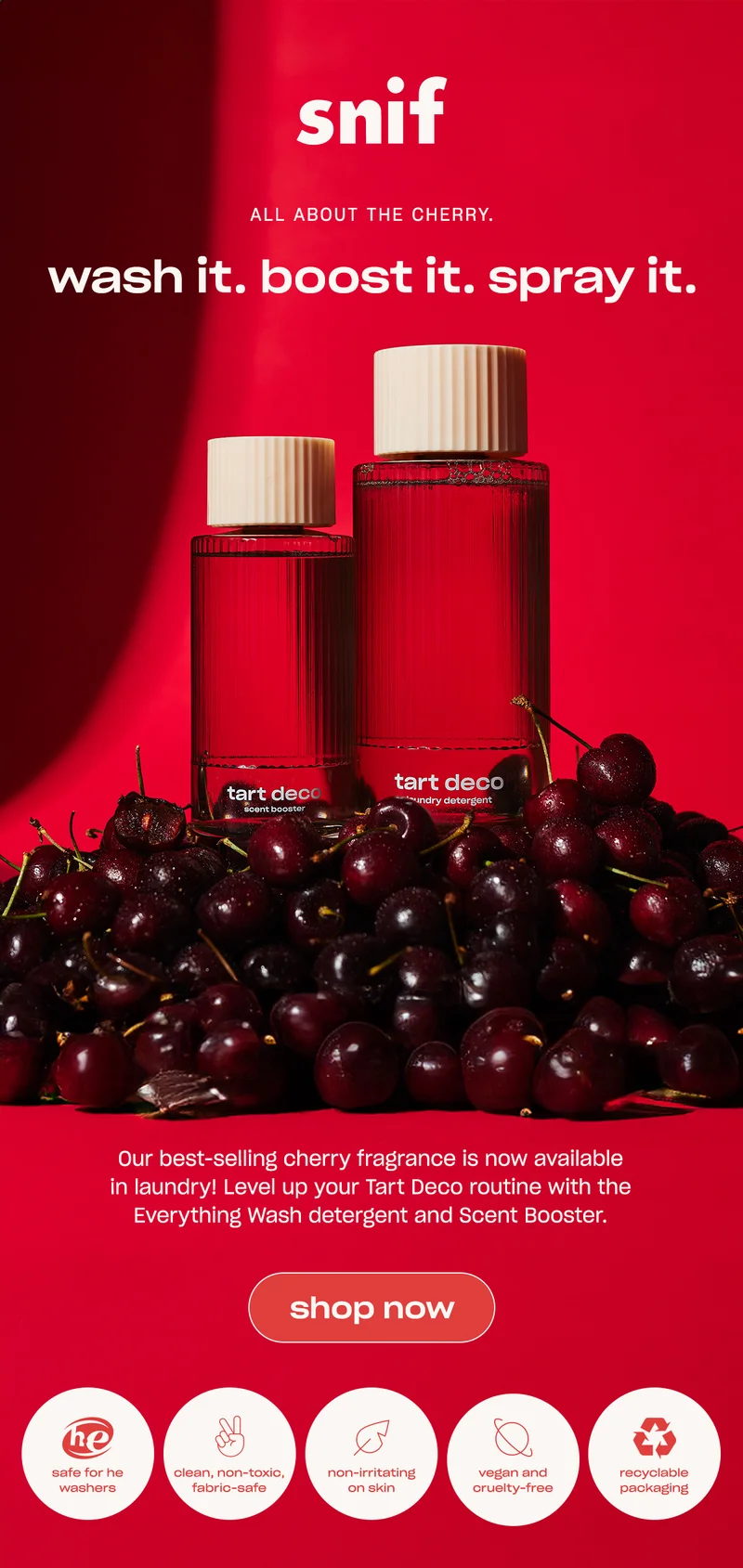 Our best-selling cherry fragrance is now available in laundry! Level up your Tart Deco routine with the Everything Wash detergent and Scent Booster. [shop now]