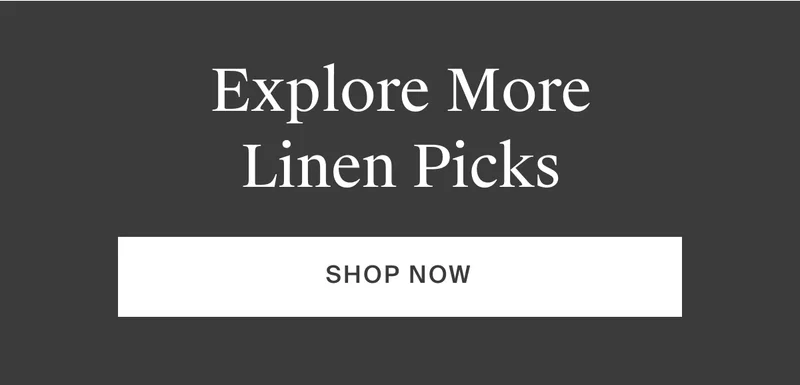 Explore more linen picks. Shop now.