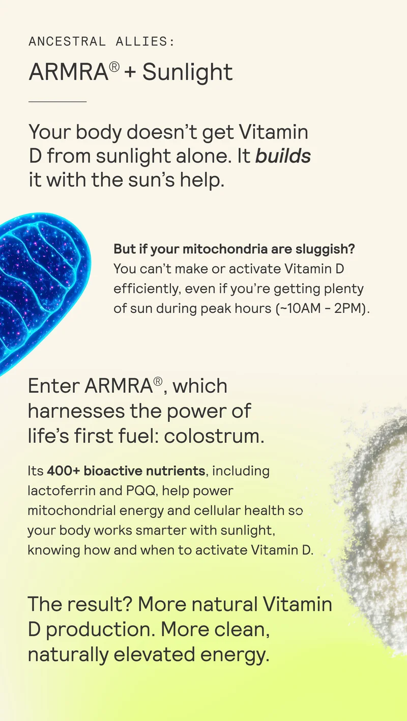 ANCESTRAL ALLIES:  ARMRA® + Sunlight  Your body doesn’t get Vitamin D from sunlight alone. It builds it with the sun’s help.