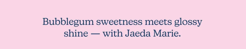 Bubblegum sweetness meets glossy shine — with Jaeda Marie.