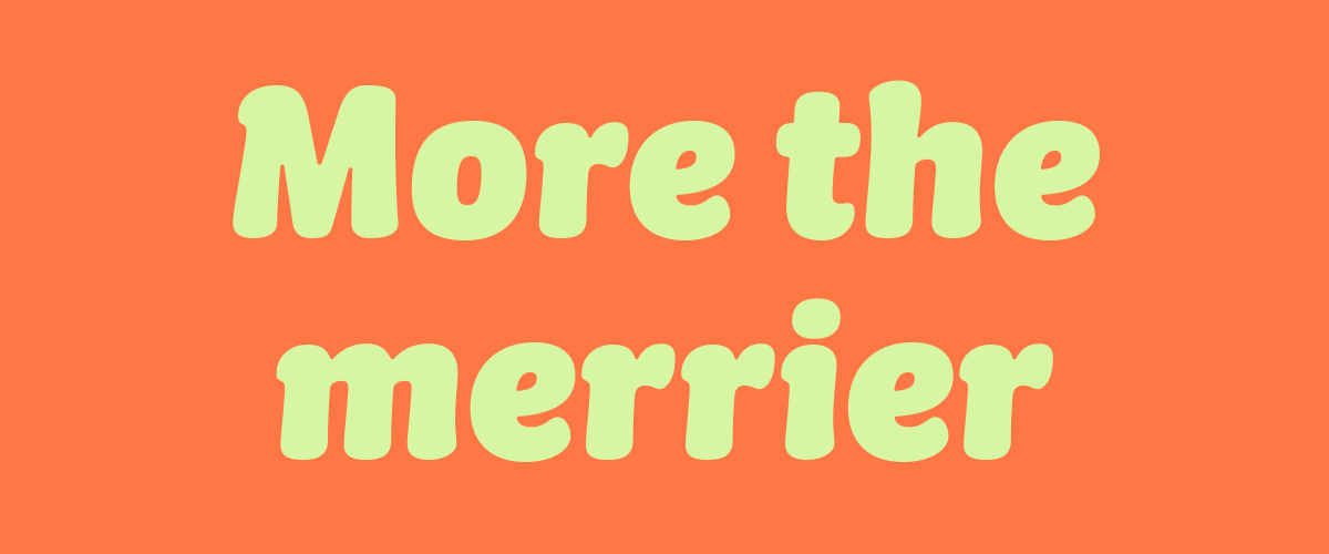 More the merrier