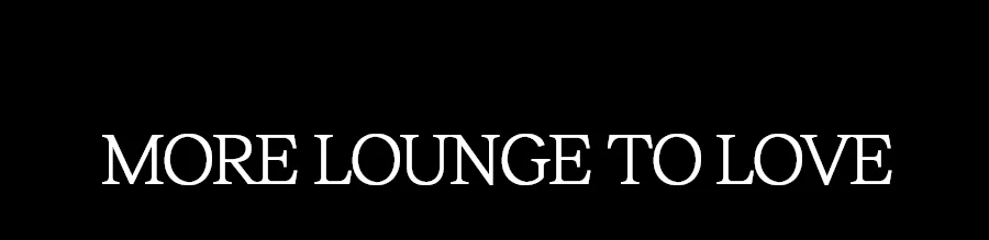 MORE LOUNGE TO LOVE