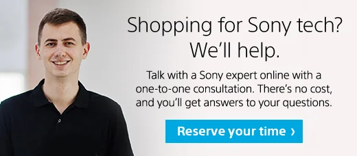 Shopping for Sony tech? We’ help. Talk with a Sony expert online with a one-on-one consultation. There’ no cost, and you’ll get answers to your questions. Reserve your time.