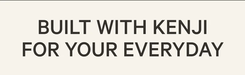 BUILT WITH KENJI FOR YOUR EVERYDAY