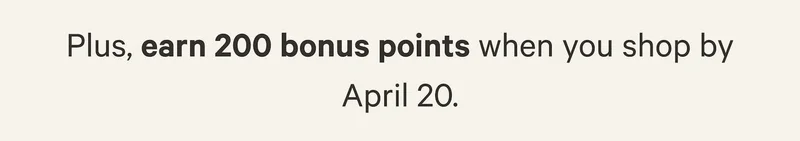 Plus, earn 200 bonus points when shop by April 20.