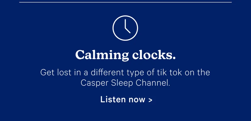 Calming clocks. Get lost in a different type of tik tok on the Casper Sleep Channel.