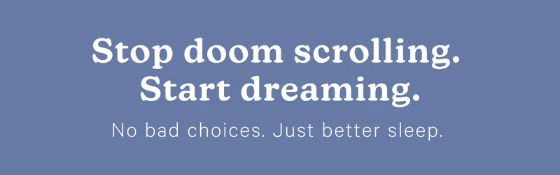 Stop doom scrolling. Start dreaming. No bad choices. Just better sleep.