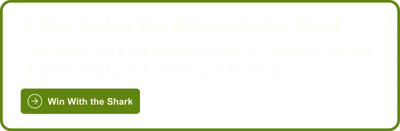 4. Get Inside His Billion-Dollar Mind: Plan every move with the endgame in mind with the help of Mark's playbook for winning in business. Win With the Shark