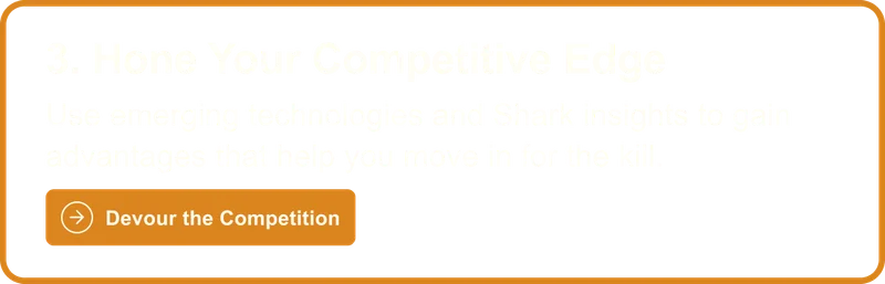 3. Hone Your Competitive Edge: Use emerging technology and Shark insights to gain advantages that help you move in for the kill. Devour The Competition
