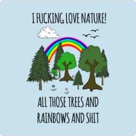 I FUCKING LOVE NATURE! ALL THOSE TREES AND RAINBOWS AND SHIT T-Shirt
