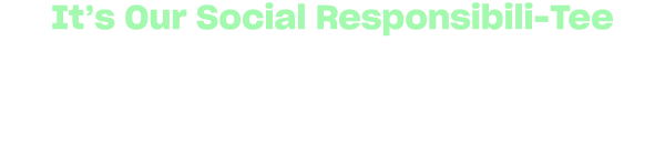 It's Our Social Responsibili-tee