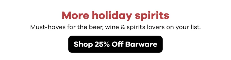 More holiday spirits. Must-haves for the beer, wine & spirits lovers on your list. | Shop 25% Off Barware