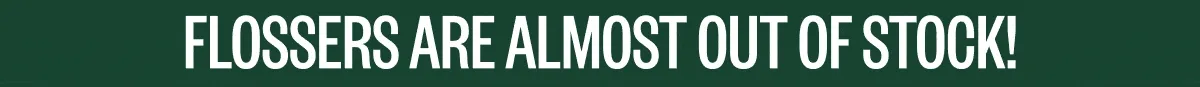 Flossers are almost out of stock!