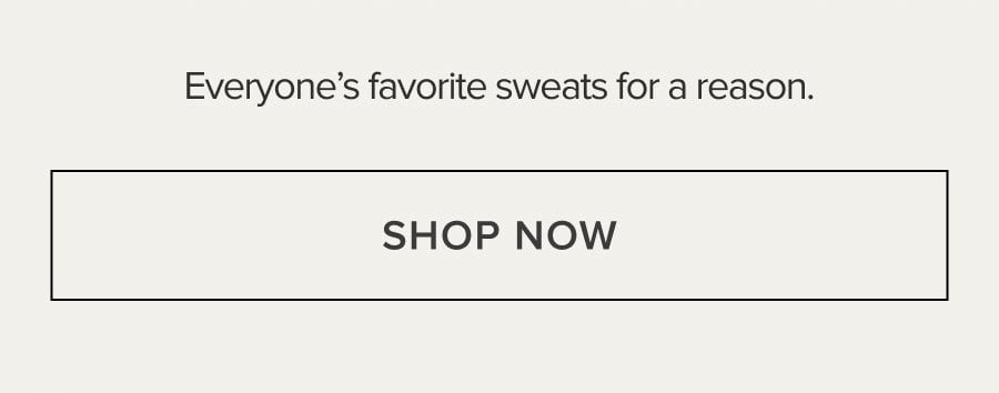 Everyone's favorite sweats for a reason. SHOP NOW