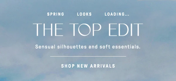 spring looks loading... the top edit, sensual silhouettes and soft essentials. shop new arrivals