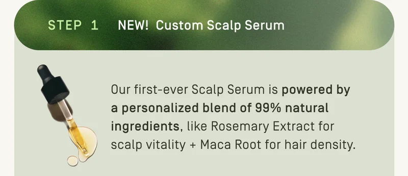 Step 1: NEW ! Custom Scalp Serum