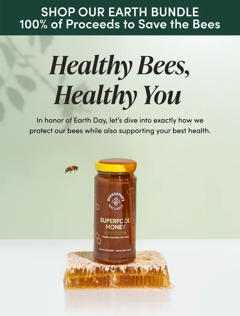 SHOP OUR EARTH BUNDLE - 100% PROCEEDS TO SAVE THE BEES Healthy Bees, Healthy You  In honor of Earth Day, let’s dive into exactly how we protect our bees while also supporting your best health.