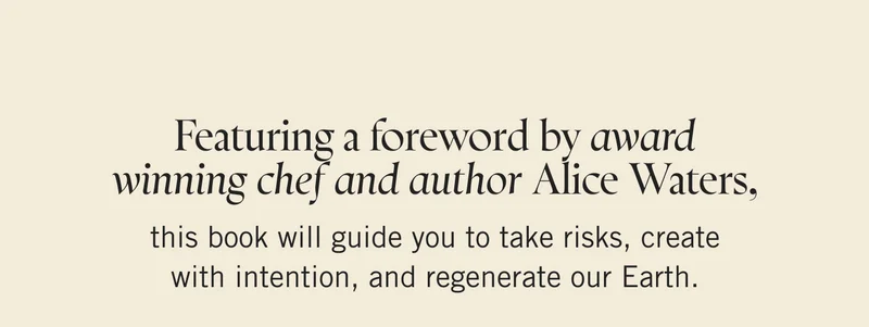 Featuring a foreword by award winning chef and author Alice Waters, this book will guide you to take risks, create with intention, and regenerate our Earth.