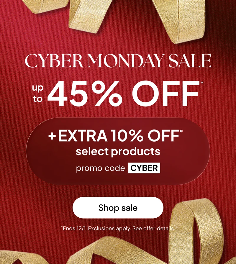 Cyber Monday Sale up to 45% off* + EXTRA 10% off* select products promo code: CYBER *Ends 12/1 Exclusions apply. See offer details.