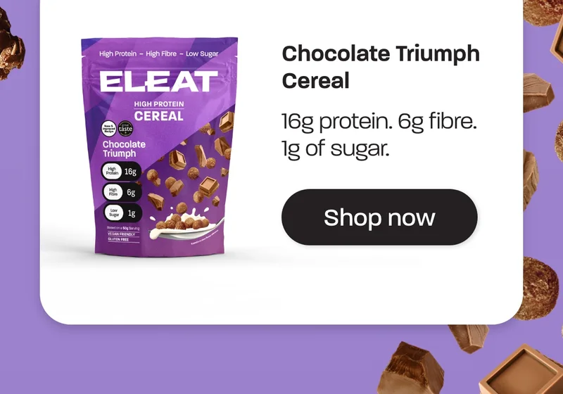 Chocolate Triumph Cereal - 16g protein. 6g fibre. 1g of sugar.