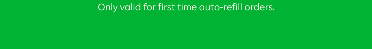 Only valid for first time auto-refill orders.