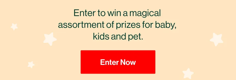 Enter to a magical assortment of prizes for baby, kids and pet. Enter Now
