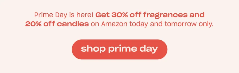 Prime Day is here! Get 30% off fragrances and 20% off candles on Amazon today and tomorrow only. [shop prime day]
