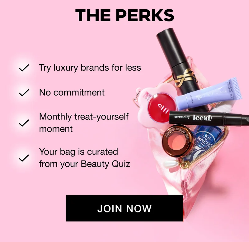 THE PERKS: Try luxury brands for less; No commitment; Monthly treat-yourself moment; Your bag is curated from your Beauty Quiz. JOIN NOW