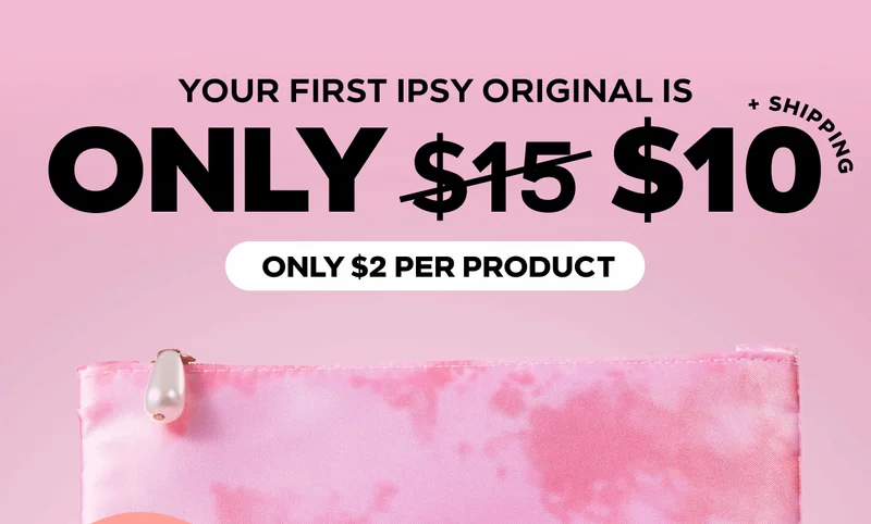YOUR FIRST IPSY ORIGINAL IS only $10 - ONLY $2 PER PRODUCT
