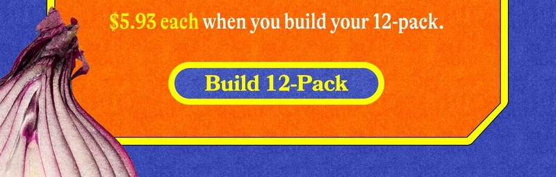 $5.93 each when you build your 12-pack. BUILD 12-PACK