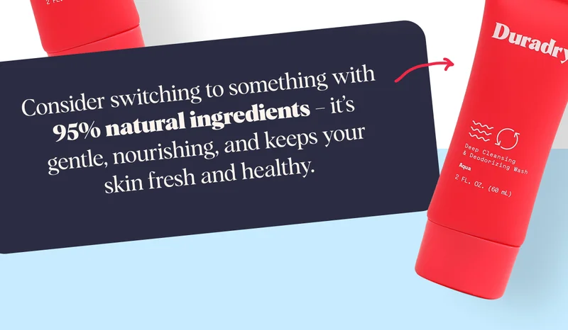 Consider switching to something with  95% natural ingredients – it’s gentle, nourishing, and keeps your skin fresh and healthy.