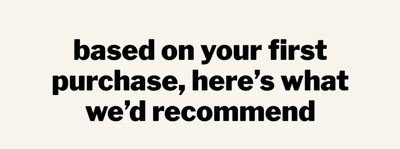 based on your first purchase, here’s what we’d recommend