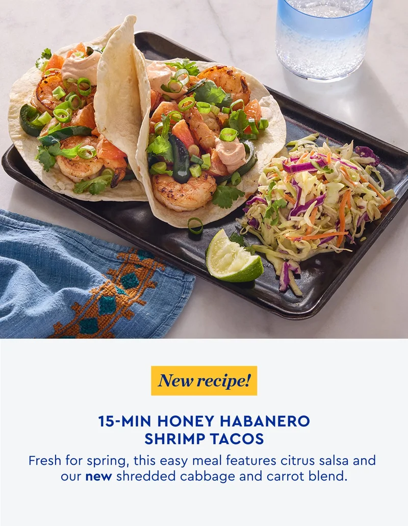 New Recipe! 15 Min Honey Habanero Shrimp Tacos - Fresh for spring, this easy meal features citrus salsa and our new shredded cabbage and carrot blend.
