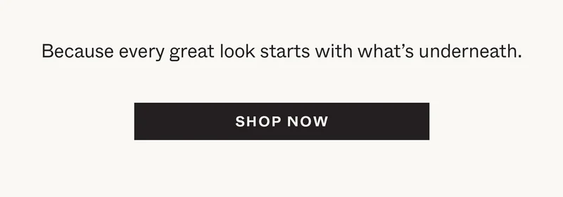 Because every great look starts with what's underneath.